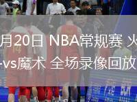 03月20日 NBA常規(guī)賽 火箭vs魔術(shù) 全場錄像回放