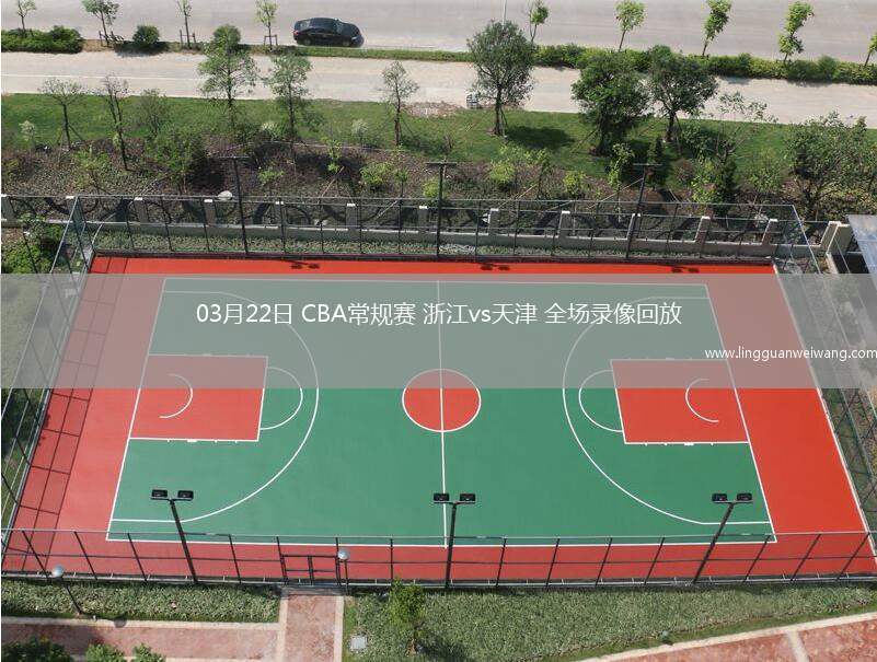 03月22日 CBA常規(guī)賽 浙江vs天津 全場(chǎng)錄像回放