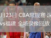 03月23日 CBA常規(guī)賽 深圳vs福建 全場(chǎng)錄像回放