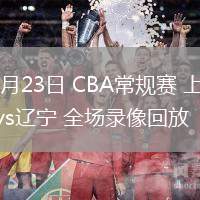 03月23日 CBA常規(guī)賽 上海vs遼寧 全場錄像回放