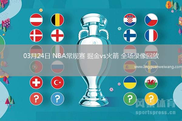 03月24日 NBA常規(guī)賽 掘金vs火箭 全場錄像回放