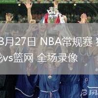 03月27日 NBA常規(guī)賽 猛龍vs籃網(wǎng) 全場錄像