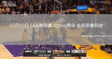 03月10日 CBA常規(guī)賽 北控vs青島 全場錄像回放