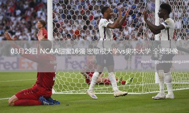 03月29日 NCAA甜蜜16強(qiáng) 密歇根大學(xué)vs奧本大學(xué) 全場(chǎng)錄像