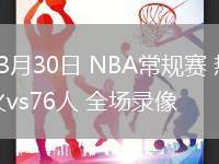 03月30日 NBA常規(guī)賽 熱火vs76人 全場錄像
