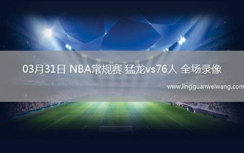 03月31日 NBA常規(guī)賽 猛龍vs76人 全場錄像