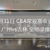 03月31日 CBA常規(guī)賽收官戰(zhàn) 廣州vs吉林 全場(chǎng)錄像