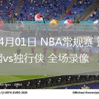 04月01日 NBA常規(guī)賽 籃網(wǎng)vs獨行俠 全場錄像