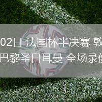 04月02日 法國杯半決賽 敦刻爾克vs巴黎圣日耳曼 全場錄像