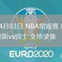 04月03日 NBA常規(guī)賽 尼克斯vs騎士 全場錄像