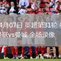 04月07日 英超第31輪 曼聯(lián)vs曼城 全場錄像