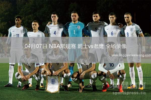 04月07日 NBA常規(guī)賽 爵士vs老鷹 全場錄像