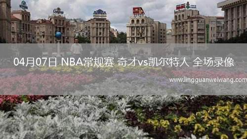 04月07日 NBA常規(guī)賽 奇才vs凱爾特人 全場錄像