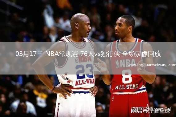 03月17日 NBA常規(guī)賽 76人vs獨行俠 全場錄像回放