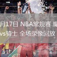 03月17日 NBA常規(guī)賽 魔術(shù)vs騎士 全場錄像回放