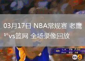 03月17日 NBA常規(guī)賽 老鷹vs籃網(wǎng) 全場錄像回放