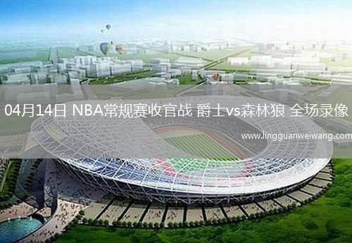 04月14日 NBA常規(guī)賽收官戰(zhàn) 爵士vs森林狼 全場錄像