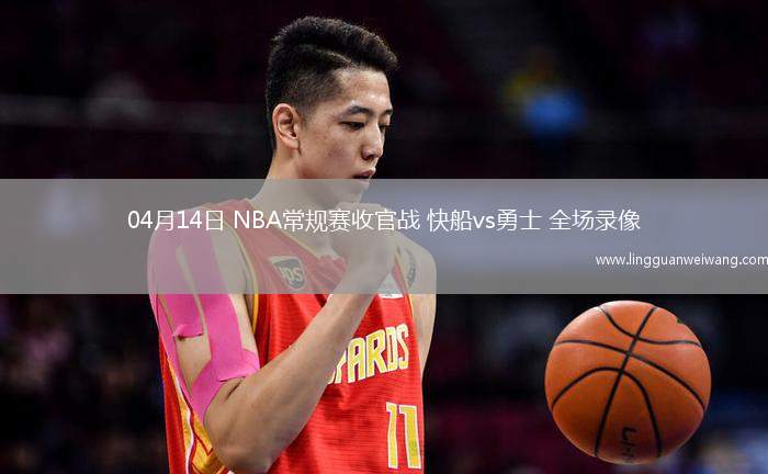 04月14日 NBA常規(guī)賽收官戰(zhàn) 快船vs勇士 全場錄像