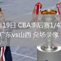 04月19日 CBA季后賽1/4決賽G3 廣東vs山西 全場錄像
