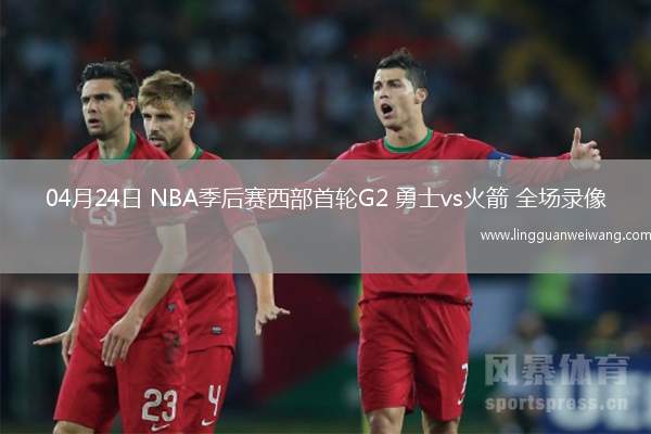 04月24日 NBA季后賽西部首輪G2 勇士vs火箭 全場錄像