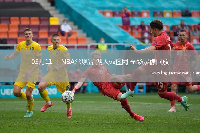 03月11日 NBA常規(guī)賽 湖人vs籃網(wǎng) 全場(chǎng)錄像回放