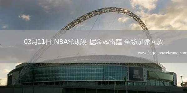 03月11日 NBA常規(guī)賽 掘金vs雷霆 全場錄像回放
