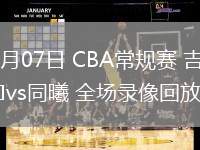 03月07日 CBA常規(guī)賽 吉林vs同曦 全場(chǎng)錄像回放