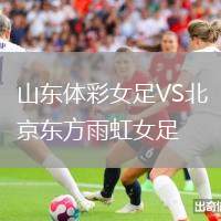 山東體彩女足VS北京東方雨虹女足