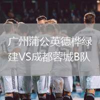 廣州蒲公英德樺綠建VS成都蓉城B隊(duì)