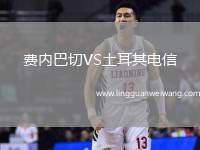 費(fèi)內(nèi)巴切VS土耳其電信