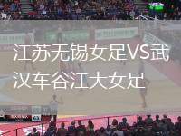 江蘇無(wú)錫女足VS武漢車(chē)谷江大女足